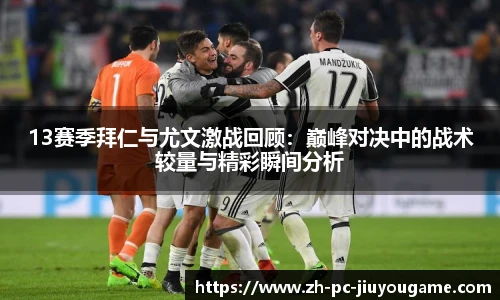 13赛季拜仁与尤文激战回顾：巅峰对决中的战术较量与精彩瞬间分析