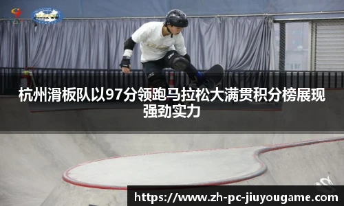 杭州滑板队以97分领跑马拉松大满贯积分榜展现强劲实力
