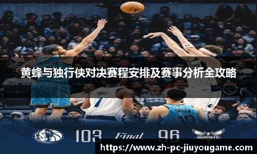 黄蜂与独行侠对决赛程安排及赛事分析全攻略